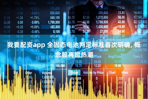 我要配资app 全固态电池判定标准首次明确, 概念股再掀热潮