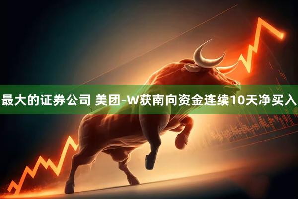 最大的证券公司 美团-W获南向资金连续10天净买入