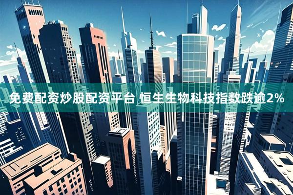 免费配资炒股配资平台 恒生生物科技指数跌逾2%