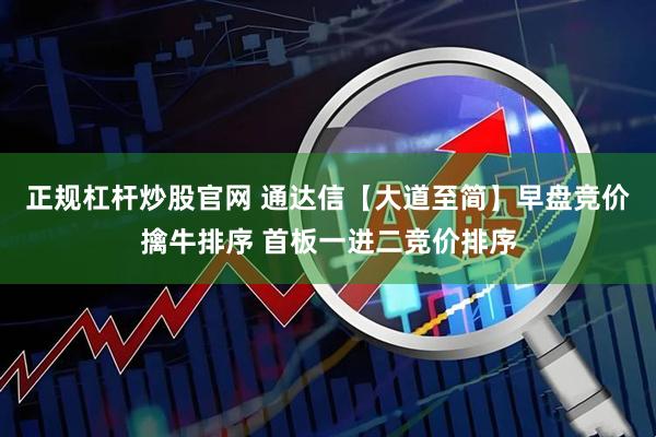 正规杠杆炒股官网 通达信【大道至简】早盘竞价擒牛排序 首板一进二竞价排序