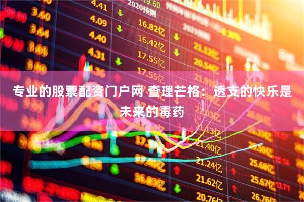 专业的股票配资门户网 查理芒格：透支的快乐是未来的毒药