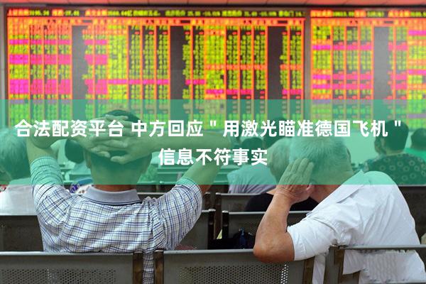 合法配资平台 中方回应＂用激光瞄准德国飞机＂ 信息不符事实