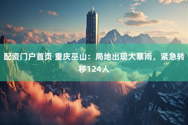 配资门户首页 重庆巫山：局地出现大暴雨，紧急转移124人