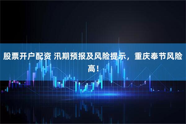 股票开户配资 汛期预报及风险提示，重庆奉节风险高！