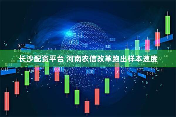 长沙配资平台 河南农信改革跑出样本速度