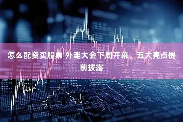 怎么配资买股票 外滩大会下周开幕，五大亮点提前披露